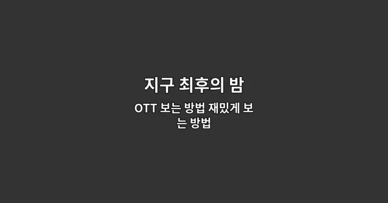 지구 최후의 밤 OTT 보는 방법 재밌게 보는 방법